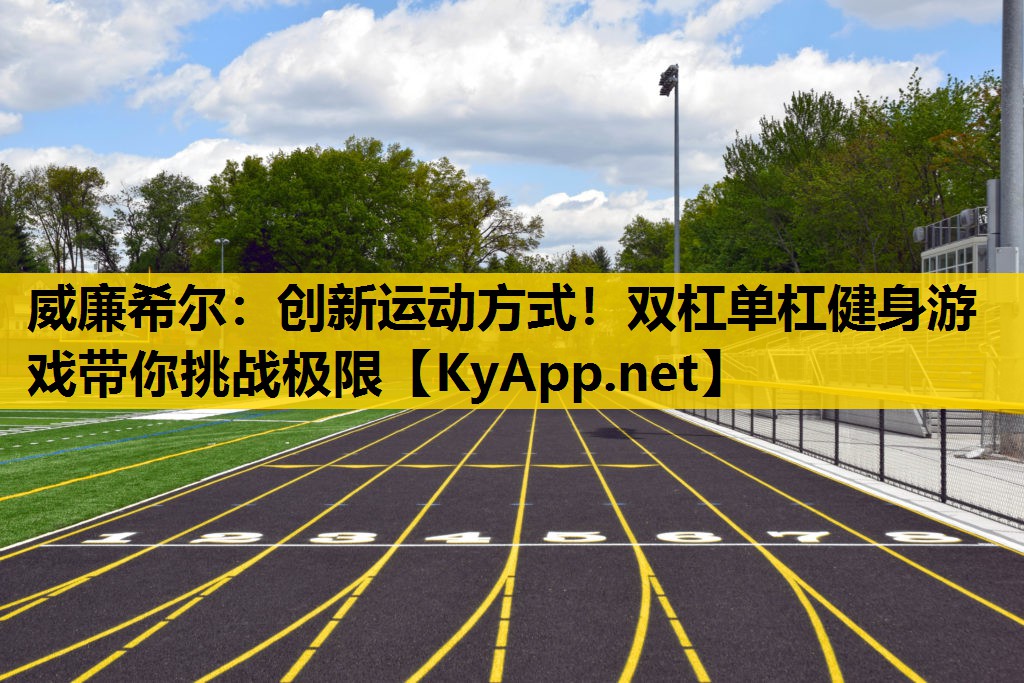 创新运动方式！双杠单杠健身游戏带你挑战极限