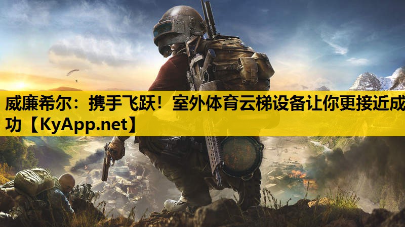 携手飞跃！室外体育云梯设备让你更接近成功